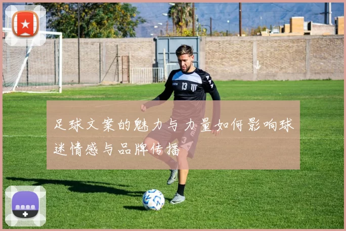 足球文案的魅力与力量如何影响球迷情感与品牌传播