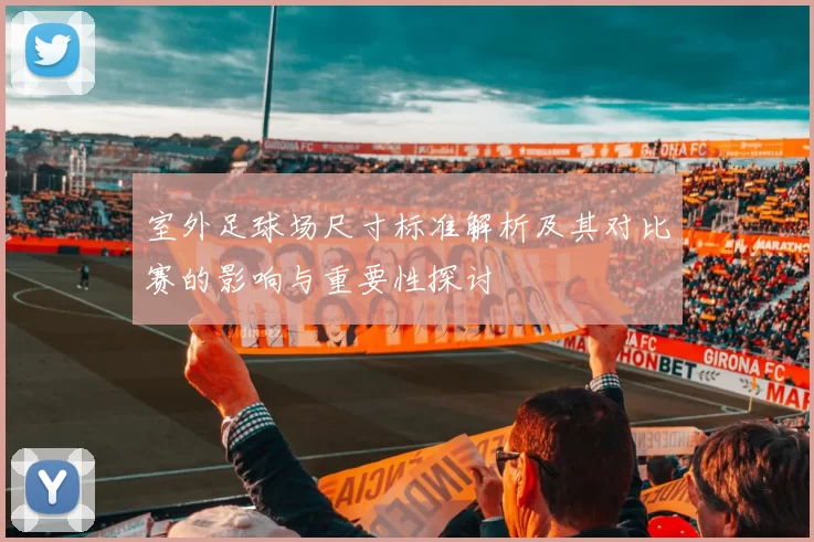 室外足球场尺寸标准解析及其对比赛的影响与重要性探讨