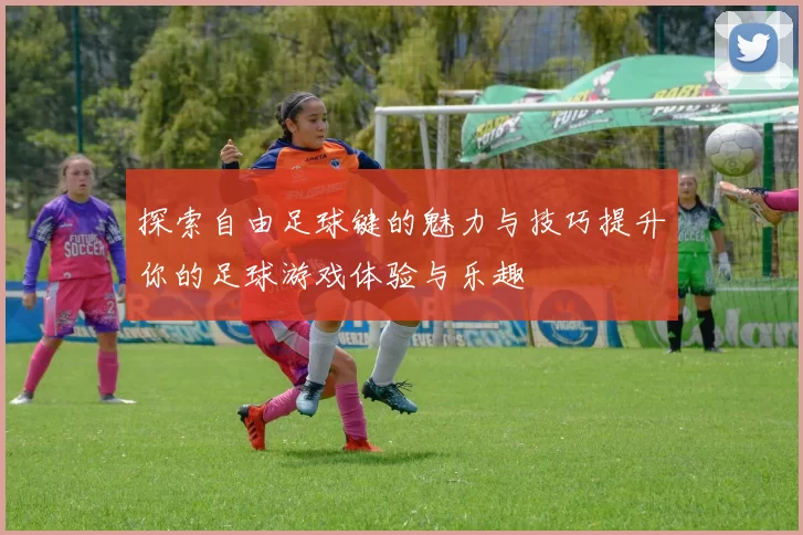 探索自由足球键的魅力与技巧提升你的足球游戏体验与乐趣