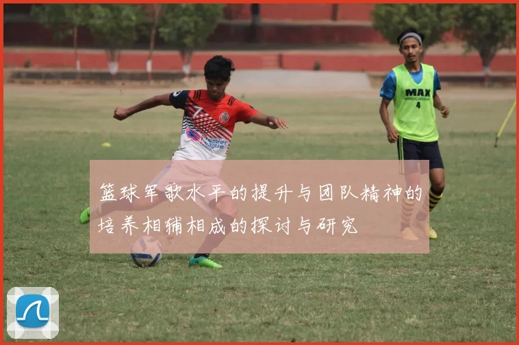篮球军歌水平的提升与团队精神的培养相辅相成的探讨与研究