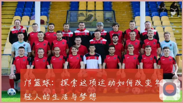 邝篮球：探索这项运动如何改变年轻人的生活与梦想
